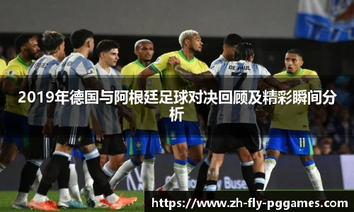 2019年德国与阿根廷足球对决回顾及精彩瞬间分析