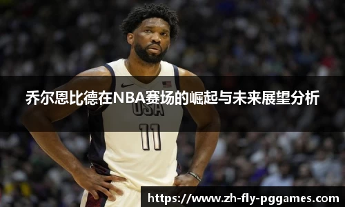 乔尔恩比德在NBA赛场的崛起与未来展望分析