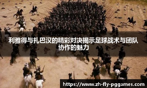 利雅得与扎巴汉的精彩对决揭示足球战术与团队协作的魅力