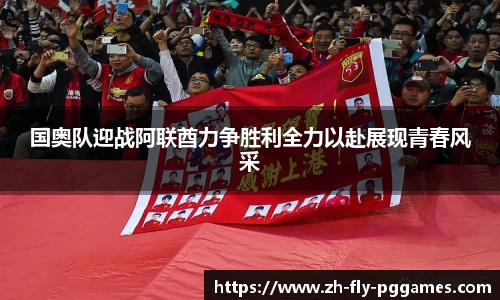 国奥队迎战阿联酋力争胜利全力以赴展现青春风采