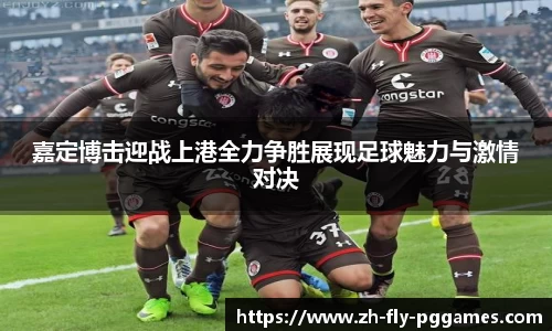 嘉定博击迎战上港全力争胜展现足球魅力与激情对决