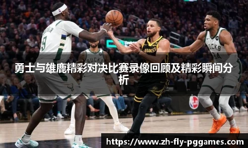 勇士与雄鹿精彩对决比赛录像回顾及精彩瞬间分析