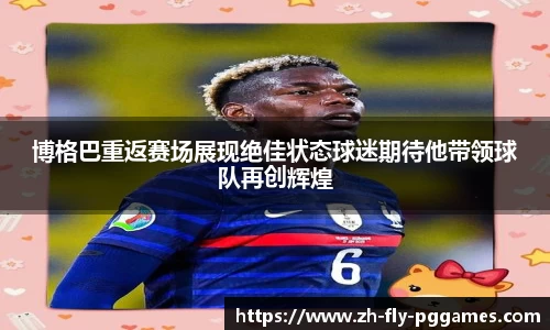 博格巴重返赛场展现绝佳状态球迷期待他带领球队再创辉煌