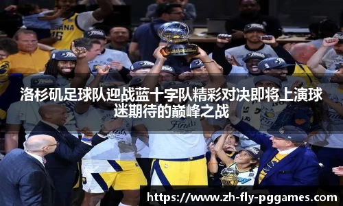 洛杉矶足球队迎战蓝十字队精彩对决即将上演球迷期待的巅峰之战