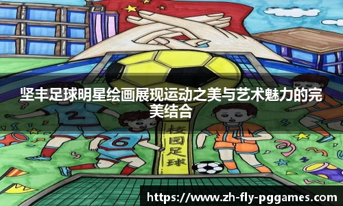 坚丰足球明星绘画展现运动之美与艺术魅力的完美结合