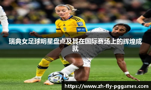 瑞典女足球明星盘点及其在国际赛场上的辉煌成就