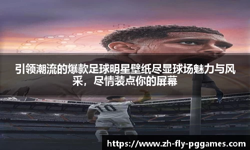 引领潮流的爆款足球明星壁纸尽显球场魅力与风采，尽情装点你的屏幕