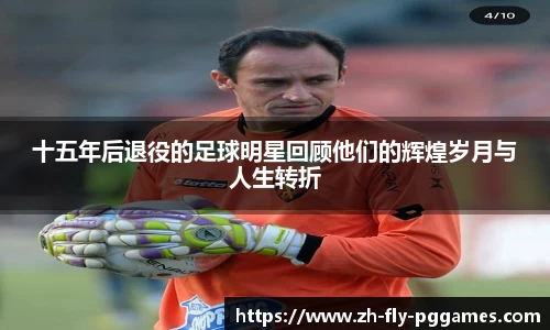 十五年后退役的足球明星回顾他们的辉煌岁月与人生转折