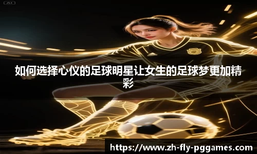 如何选择心仪的足球明星让女生的足球梦更加精彩