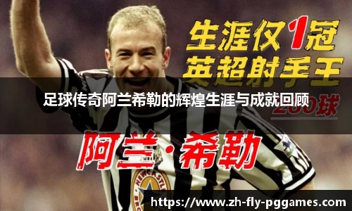 足球传奇阿兰希勒的辉煌生涯与成就回顾