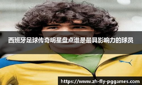 西班牙足球传奇明星盘点谁是最具影响力的球员